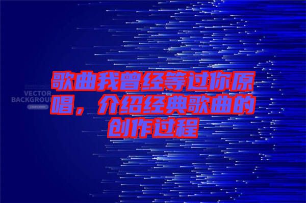歌曲我曾經(jīng)等過(guò)你原唱，介紹經(jīng)典歌曲的創(chuàng)作過(guò)程