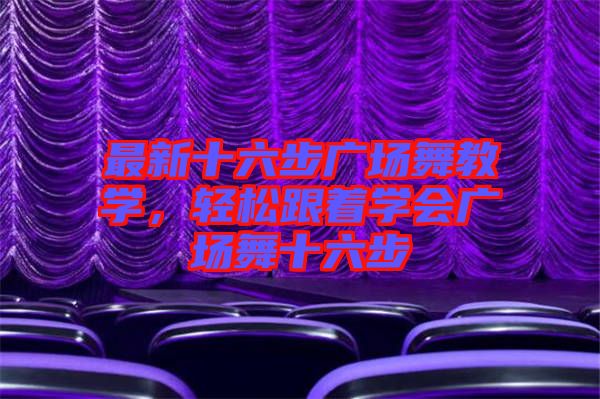 最新十六步廣場(chǎng)舞教學(xué)，輕松跟著學(xué)會(huì)廣場(chǎng)舞十六步