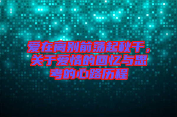 愛(ài)在離別前蕩起秋千，關(guān)于愛(ài)情的回憶與思考的心路歷程