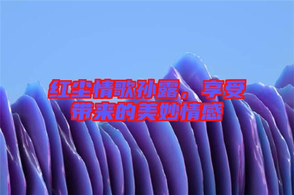 紅塵情歌孫露，享受帶來(lái)的美妙情感