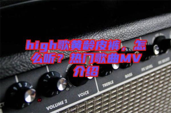 high歌黃齡皮褲，怎么聽？熱門歌曲MV介紹