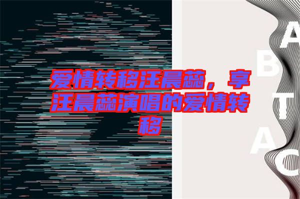 愛情轉(zhuǎn)移汪晨蕊，享汪晨蕊演唱的愛情轉(zhuǎn)移