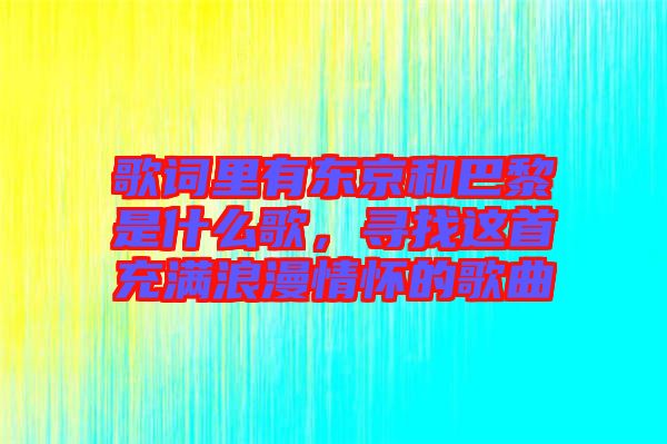 歌詞里有東京和巴黎是什么歌，尋找這首充滿浪漫情懷的歌曲