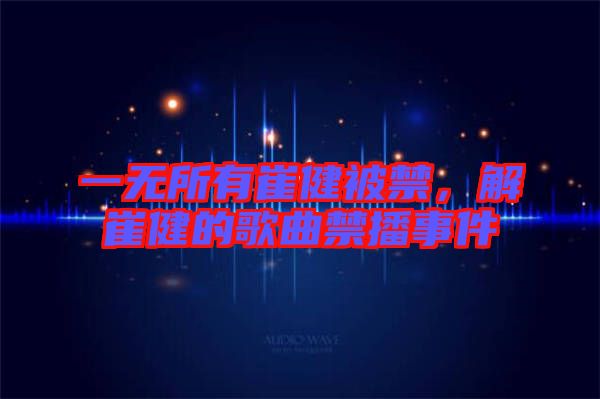 一無所有崔健被禁，解崔健的歌曲禁播事件