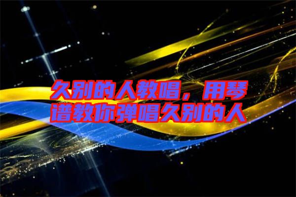 久別的人教唱，用琴譜教你彈唱久別的人