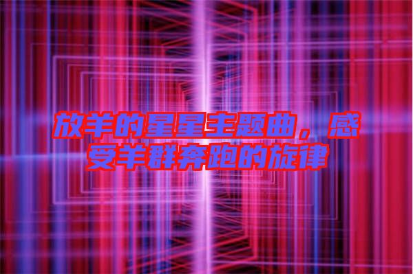 放羊的星星主題曲，感受羊群奔跑的旋律