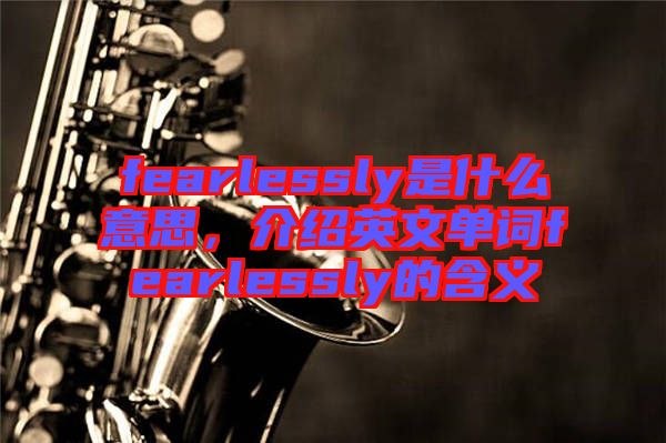 fearlessly是什么意思，介紹英文單詞fearlessly的含義