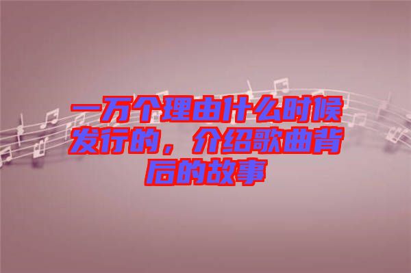 一萬個理由什么時候發(fā)行的，介紹歌曲背后的故事