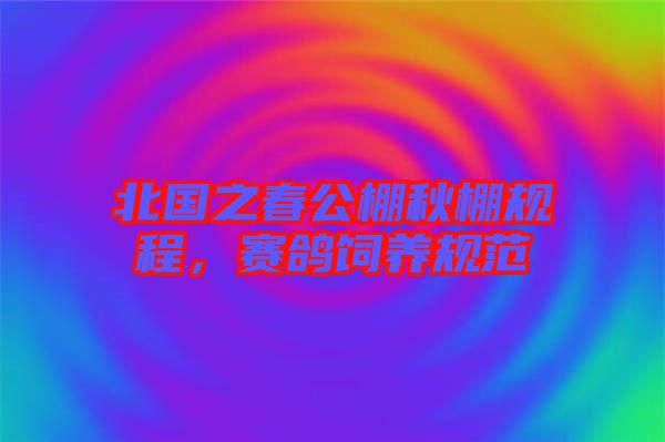 北國(guó)之春公棚秋棚規(guī)程，賽鴿飼養(yǎng)規(guī)范