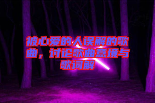被心愛(ài)的人誤解的歌曲，討論歌曲意境與歌詞解