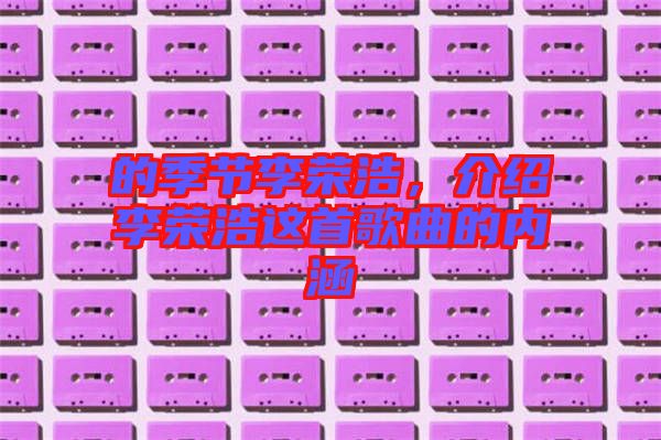 的季節(jié)李榮浩，介紹李榮浩這首歌曲的內(nèi)涵