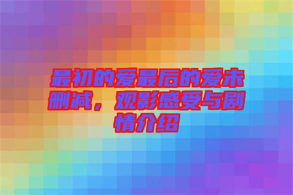 最初的愛(ài)最后的愛(ài)未刪減，觀影感受與劇情介紹