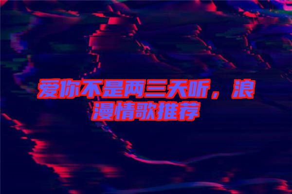 愛你不是兩三天聽，浪漫情歌推薦