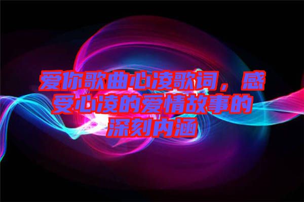 愛(ài)你歌曲心凌歌詞，感受心凌的愛(ài)情故事的深刻內(nèi)涵