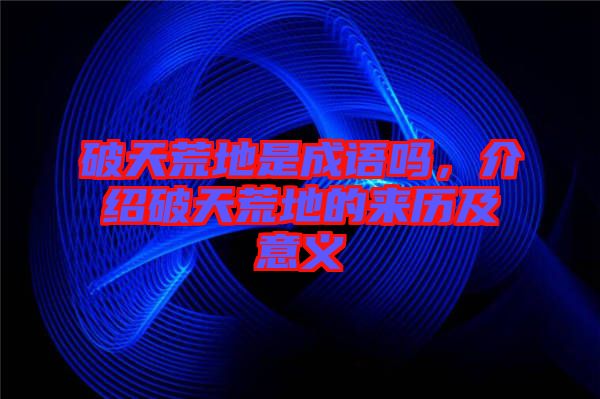 破天荒地是成語嗎，介紹破天荒地的來歷及意義