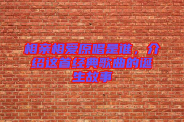 相親相愛原唱是誰，介紹這首經(jīng)典歌曲的誕生故事