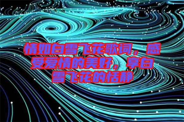 情如白雪飛花歌詞，感受愛(ài)情的美好，享白雪飛花的恬靜