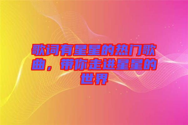歌詞有星星的熱門(mén)歌曲，帶你走進(jìn)星星的世界