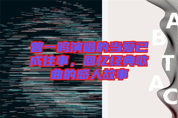 曾一鳴演唱的當(dāng)愛(ài)已成往事，回憶經(jīng)典歌曲的感人故事