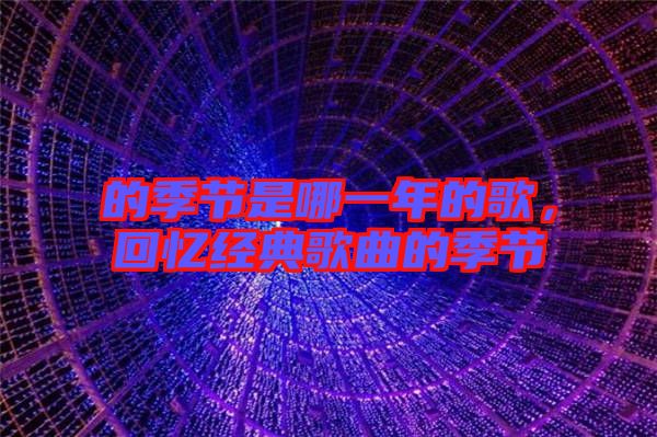 的季節(jié)是哪一年的歌，回憶經(jīng)典歌曲的季節(jié)