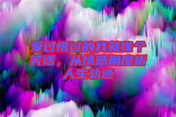 愛過(guò)恨過(guò)的我就像個(gè)笑話，從情感角度析人生軌跡