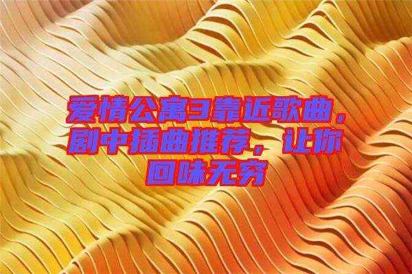 愛(ài)情公寓3靠近歌曲，劇中插曲推薦，讓你回味無(wú)窮