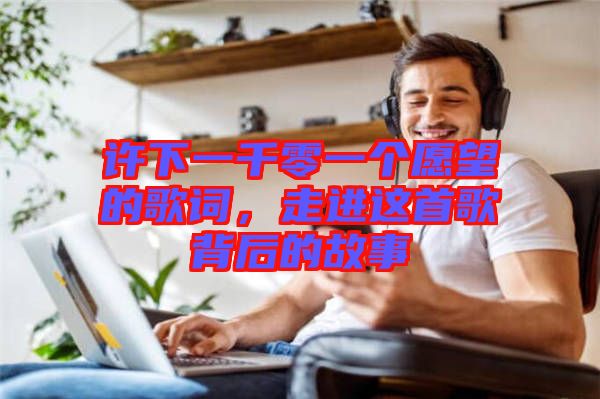 許下一千零一個(gè)愿望的歌詞，走進(jìn)這首歌背后的故事