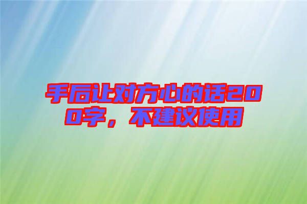 手后讓對(duì)方心的話200字，不建議使用