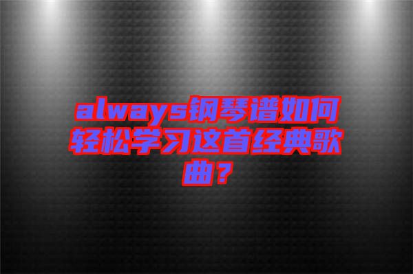 always鋼琴譜如何輕松學(xué)習(xí)這首經(jīng)典歌曲？