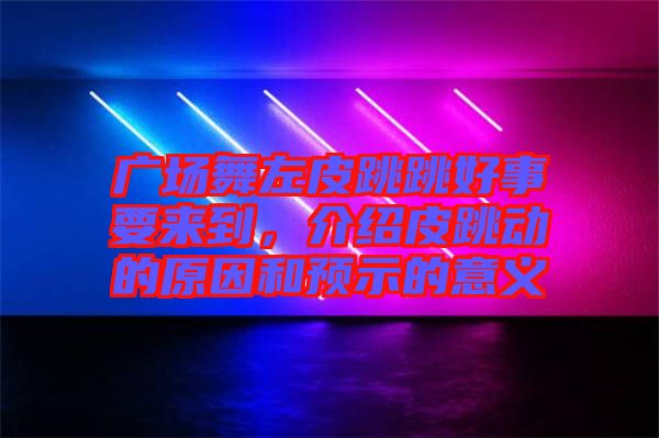 廣場舞左皮跳跳好事要來到，介紹皮跳動(dòng)的原因和預(yù)示的意義