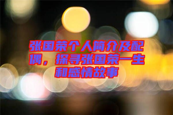 張國榮個人簡介及配偶，探尋張國榮一生和感情故事