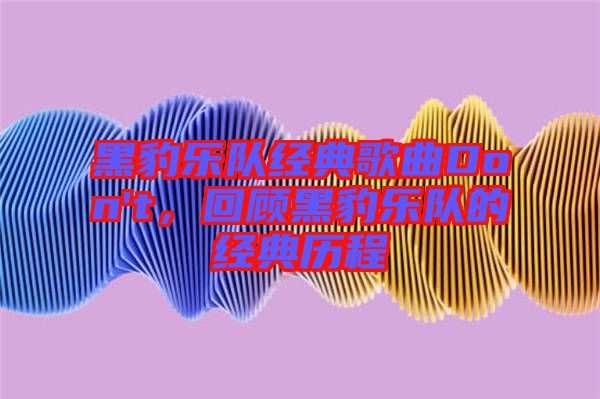 黑豹樂隊(duì)經(jīng)典歌曲Don't，回顧黑豹樂隊(duì)的經(jīng)典歷程