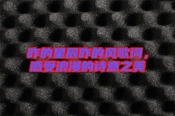 昨的星辰昨的風(fēng)歌詞，感受浪漫的詩意之美