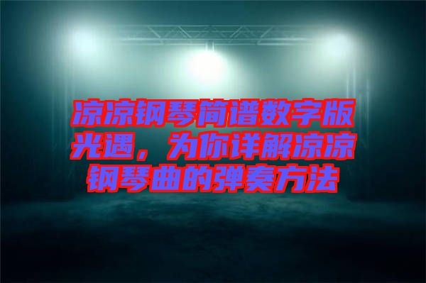涼涼鋼琴簡譜數(shù)字版光遇，為你詳解涼涼鋼琴曲的彈奏方法