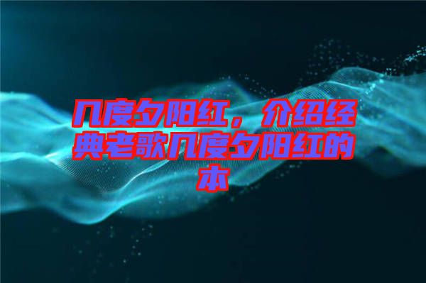 幾度夕陽紅，介紹經(jīng)典老歌幾度夕陽紅的本