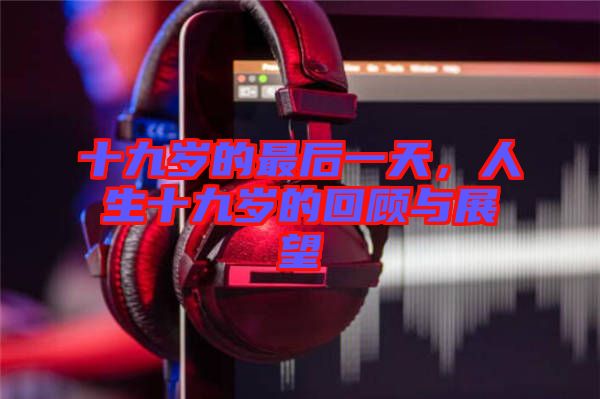 十九歲的最后一天，人生十九歲的回顧與展望