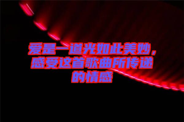 愛是一道光如此美妙，感受這首歌曲所傳遞的情感