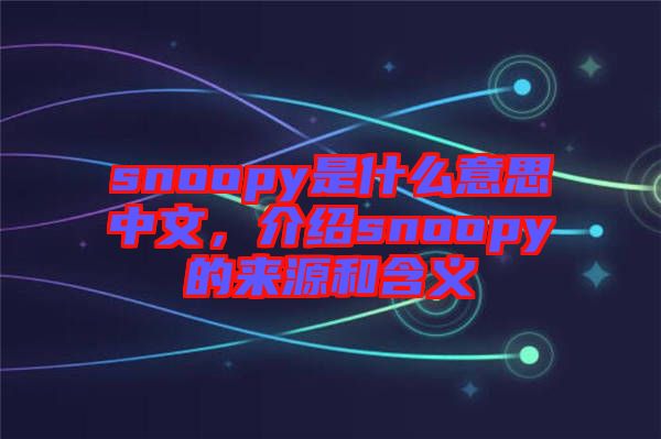 snoopy是什么意思中文，介紹snoopy的來(lái)源和含義