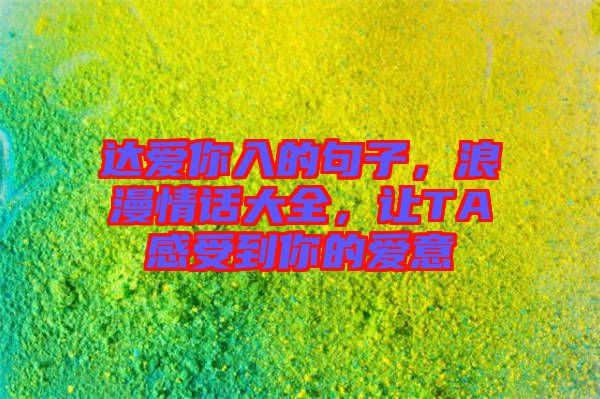 達(dá)愛(ài)你入的句子，浪漫情話(huà)大全，讓TA感受到你的愛(ài)意