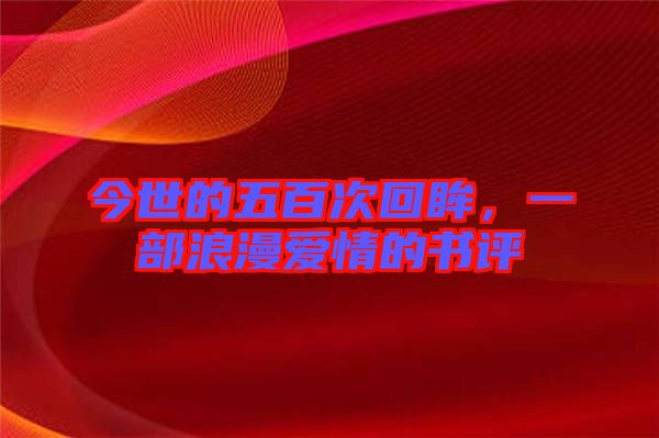 今世的五百次回眸，一部浪漫愛(ài)情的書(shū)評(píng)