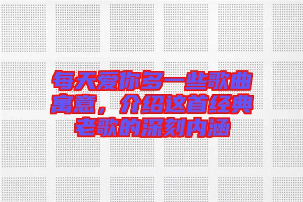 每天愛你多一些歌曲寓意，介紹這首經(jīng)典老歌的深刻內(nèi)涵