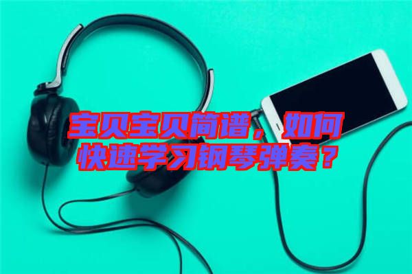 寶貝寶貝簡譜，如何快速學(xué)習(xí)鋼琴彈奏？