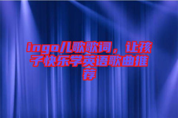 ingo兒歌歌詞，讓孩子快樂學英語歌曲推薦