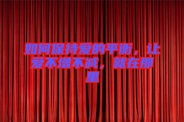 如何保持愛(ài)的平衡，讓愛(ài)不增不減，就在那里
