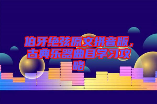 伯牙絕弦原文拼音版，古典樂器曲目學(xué)習(xí)攻略
