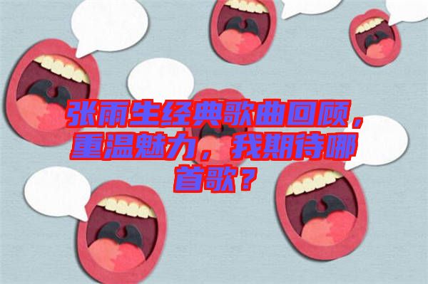 張雨生經(jīng)典歌曲回顧，重溫魅力，我期待哪首歌？