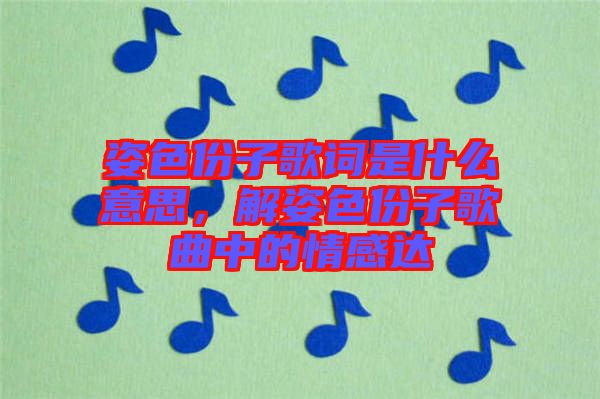 姿色份子歌詞是什么意思，解姿色份子歌曲中的情感達