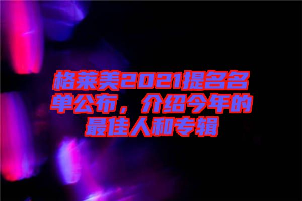 格萊美2021提名名單公布，介紹今年的最佳人和專輯