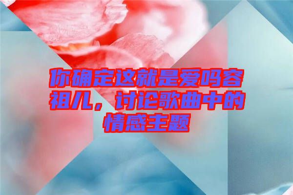 你確定這就是愛嗎容祖兒，討論歌曲中的情感主題