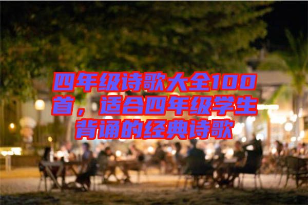 四年級詩歌大全100首，適合四年級學生背誦的經典詩歌